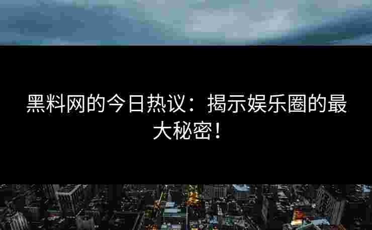 黑料网的今日热议：揭示娱乐圈的最大秘密！