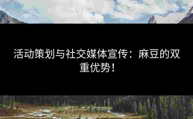 活动策划与社交媒体宣传：麻豆的双重优势！