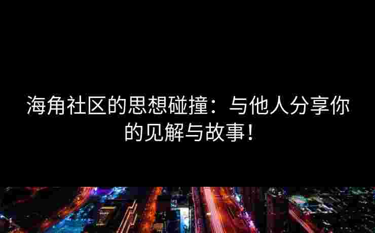 海角社区的思想碰撞：与他人分享你的见解与故事！