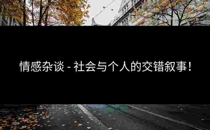 情感杂谈 - 社会与个人的交错叙事！