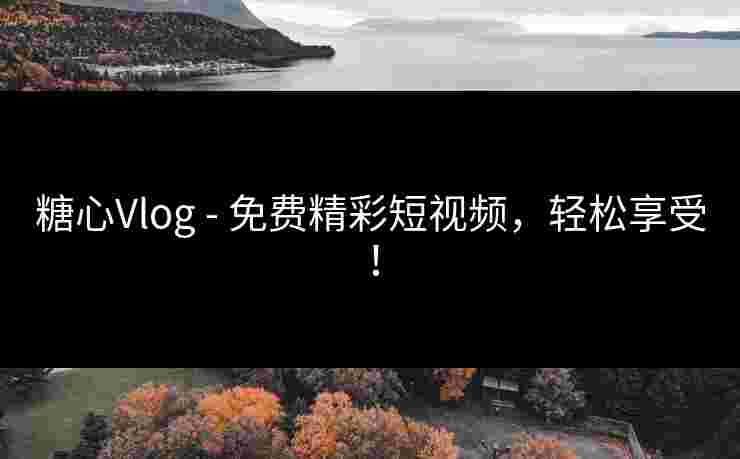 糖心Vlog - 免费精彩短视频，轻松享受！